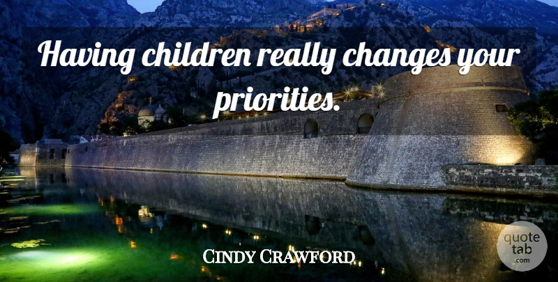 Cindy Crawford Quote About Children, Priorities, Having Children: Having Children Really Changes Your...