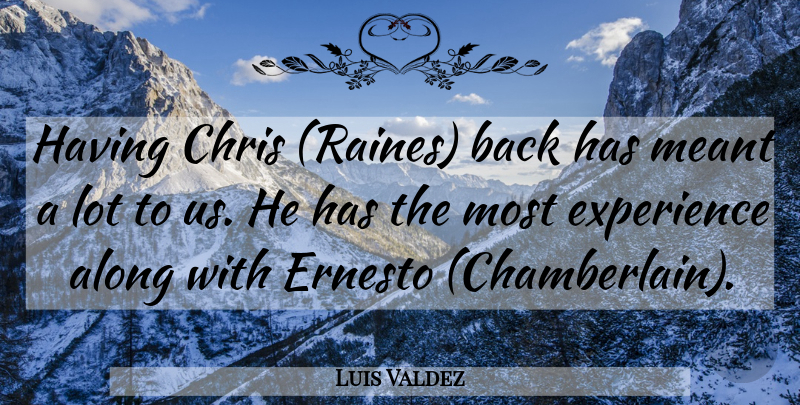 Luis Valdez Quote About Along, Chris, Experience, Meant: Having Chris Raines Back Has...
