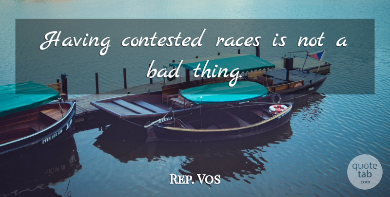 Rep. Vos Quote About Bad, Contested, Races: Having Contested Races Is Not...