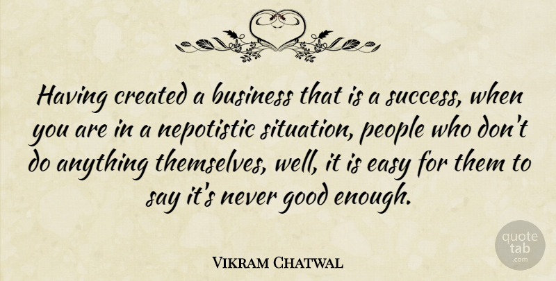 Vikram Chatwal Quote About People, Never Good Enough, Easy: Having Created A Business That...