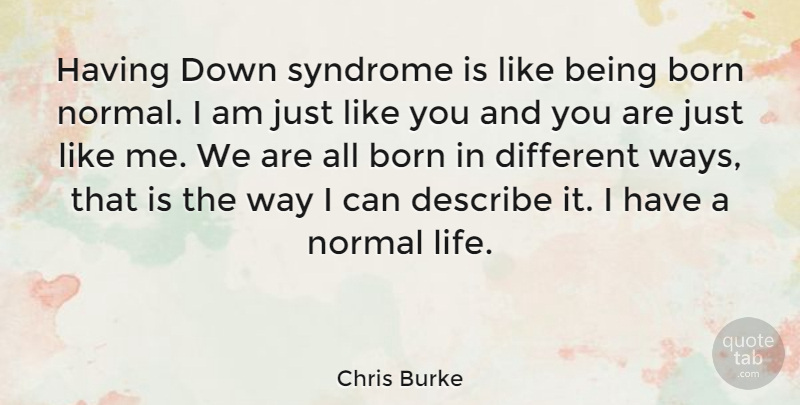 Chris Burke Quote About Way, Normal, Different: Having Down Syndrome Is Like...
