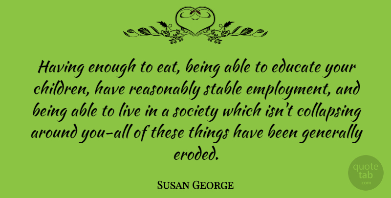 Susan George Quote About Children, Employment, Able: Having Enough To Eat Being...