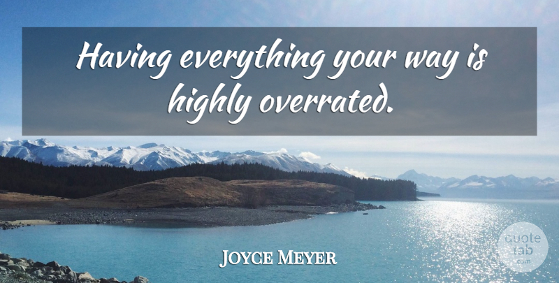 Joyce Meyer Quote About Way, Overrated: Having Everything Your Way Is...