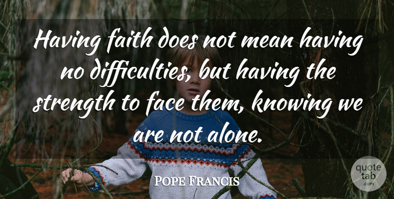 Pope Francis Quote About Mean, Knowing, Have Faith: Having Faith Does Not Mean...