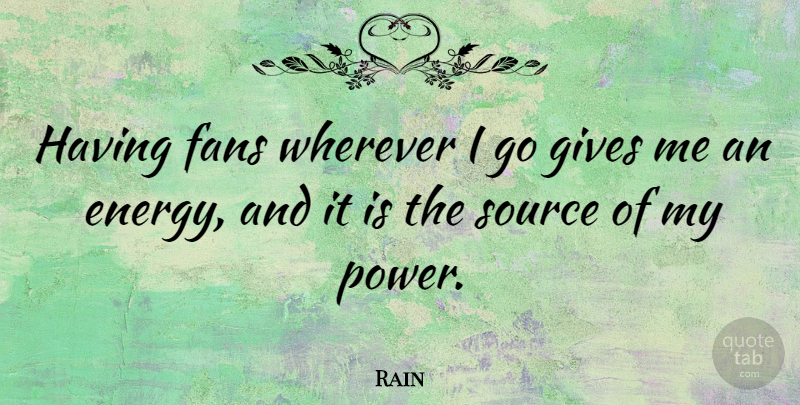 Rain Quote About Gives, Power, Source, Wherever: Having Fans Wherever I Go...
