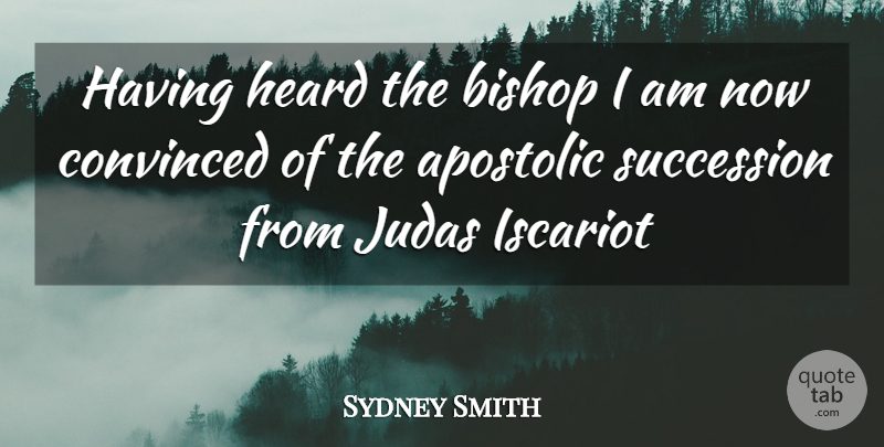 Sydney Smith Quote About Bishop, Convinced, Heard, Judas, Succession: Having Heard The Bishop I...