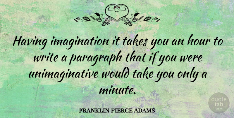 Franklin Pierce Adams Quote About Imagination, Paragraph: Having Imagination It Takes You...
