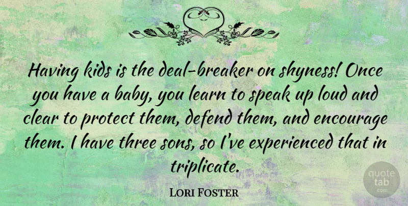 Lori Foster Quote About Clear, Defend, Encourage, Kids, Loud: Having Kids Is The Deal...