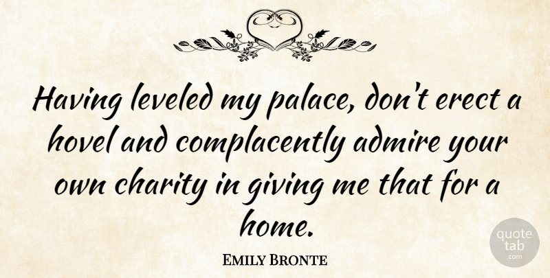 Emily Bronte Quote About Admire, Charity, English Novelist, Giving, Leveled: Having Leveled My Palace Dont...