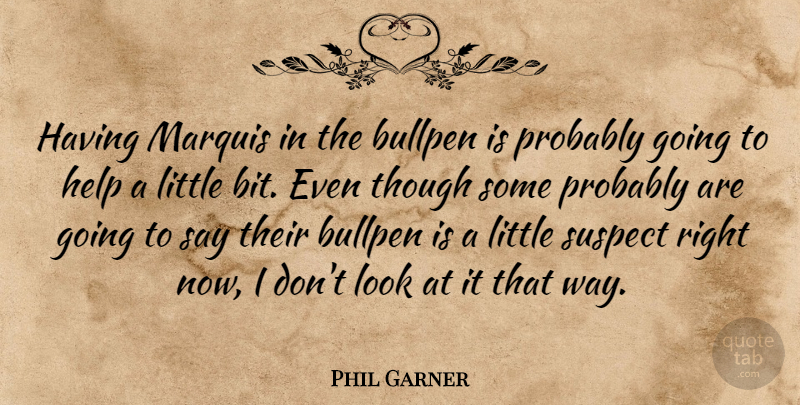 Phil Garner Quote About Bullpen, Help, Suspect, Though: Having Marquis In The Bullpen...