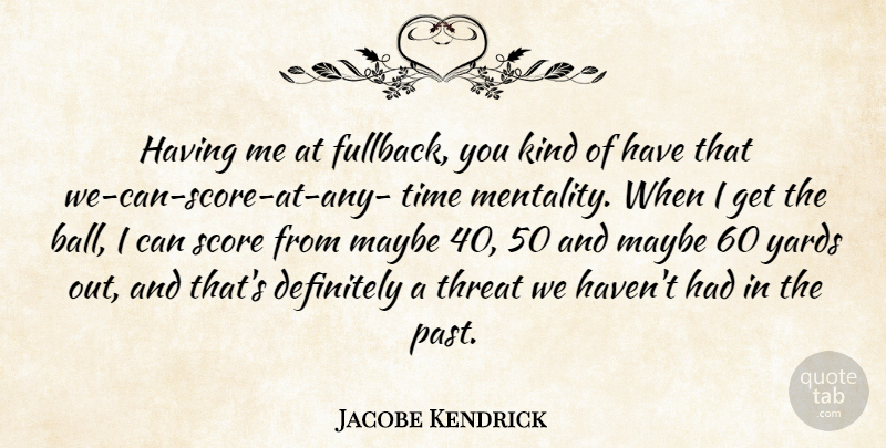 Jacobe Kendrick Quote About Definitely, Maybe, Score, Threat, Time: Having Me At Fullback You...