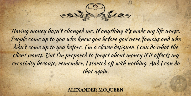 Alexander McQueen Quote About Clever, Creativity, People: Having Money Hasnt Changed Me...