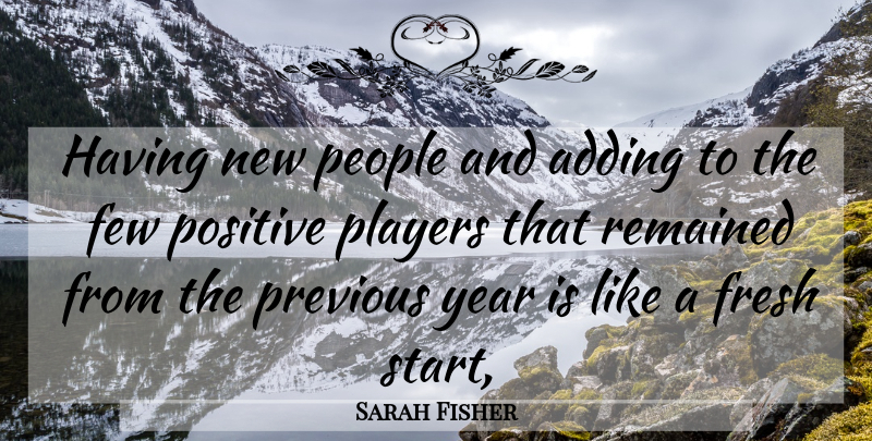 Sarah Fisher Quote About Adding, Few, Fresh, People, Players: Having New People And Adding...