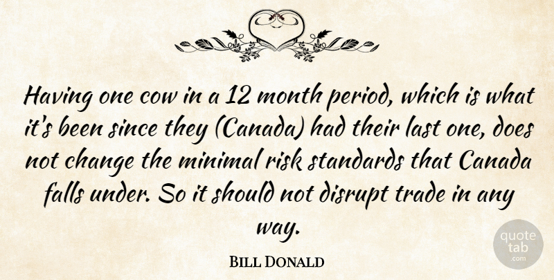 Bill Donald Quote About Canada, Change, Cow, Disrupt, Falls: Having One Cow In A...