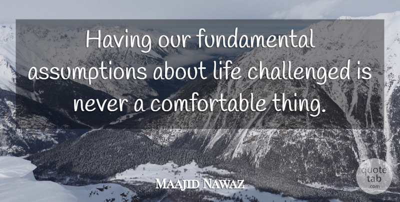 Maajid Nawaz Quote About Challenged, Life: Having Our Fundamental Assumptions About...