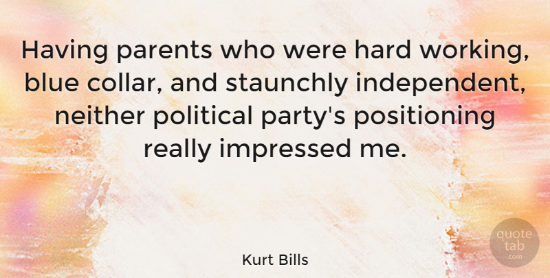 Kurt Bills Quote About Party, Independent, Hard Work: Having Parents Who Were Hard...
