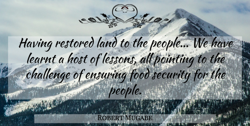Robert Mugabe Quote About Challenge, Ensuring, Food, Host, Land: Having Restored Land To The...