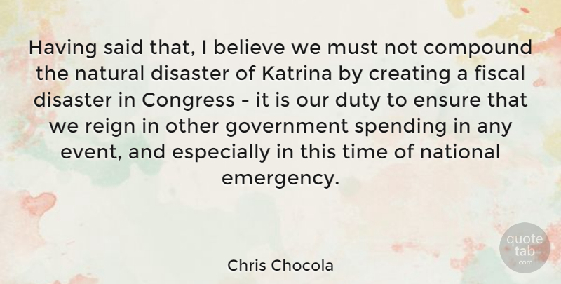 Chris Chocola Quote About Believe, Compound, Congress, Disaster, Duty: Having Said That I Believe...