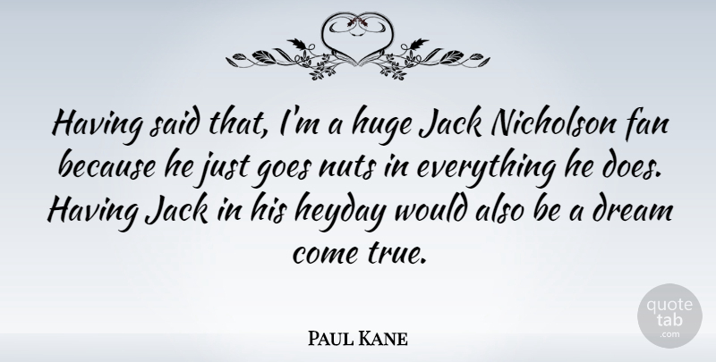 Paul Kane Quote About Dream, Nuts, Doe: Having Said That Im A...