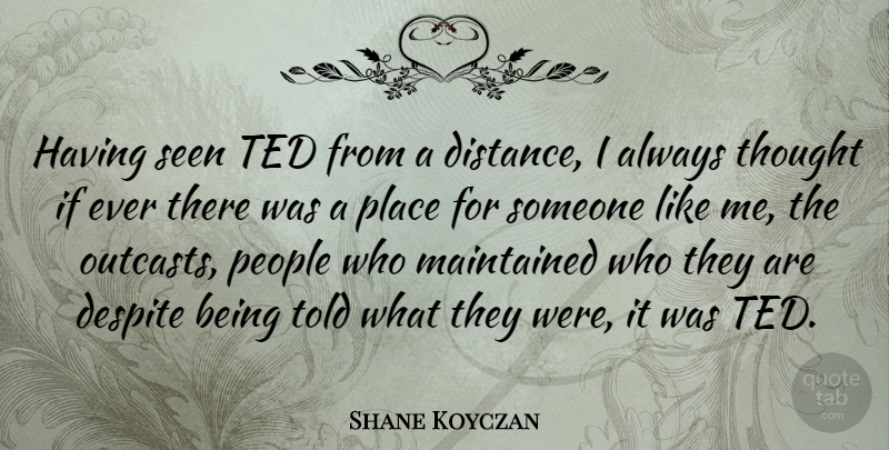 Shane Koyczan Quote About Distance, People, Outcast: Having Seen Ted From A...