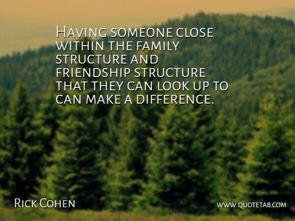 Rick Cohen Quote About Close, Family, Friendship, Structure, Within: Having Someone Close Within The...