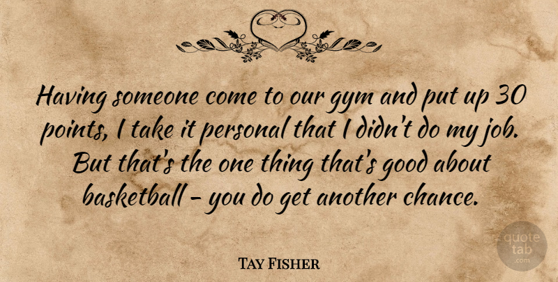 Tay Fisher Quote About Basketball, Good, Gym, Personal: Having Someone Come To Our...