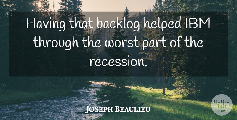 Joseph Beaulieu Quote About Helped, Ibm, Worst: Having That Backlog Helped Ibm...
