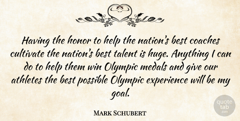 Mark Schubert Quote About Athletes, Best, Coaches, Cultivate, Experience: Having The Honor To Help...