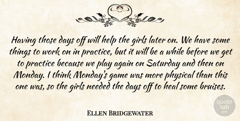 Ellen Bridgewater Quote About Again, Days, Game, Girls, Heal: Having Those Days Off Will...