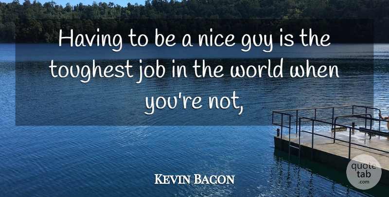 Kevin Bacon Quote About Guy, Job, Nice, Toughest: Having To Be A Nice...