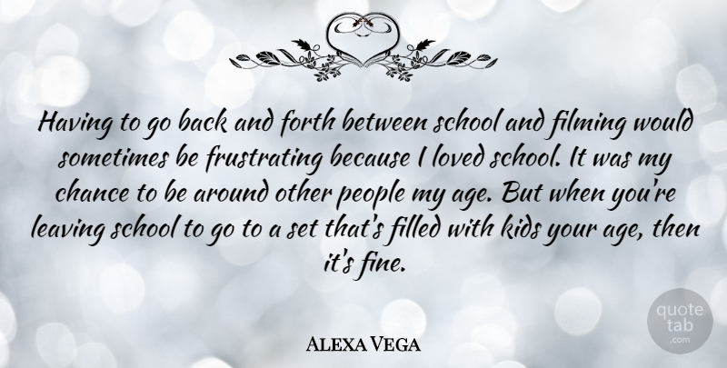 Alexa Vega Quote About Age, Chance, Filled, Filming, Forth: Having To Go Back And...