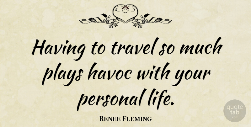 Renee Fleming Quote About Play, Havoc, Personal Life: Having To Travel So Much...