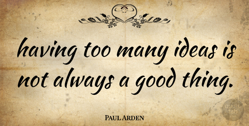 Paul Arden Quote About Ideas, Good Things: Having Too Many Ideas Is...