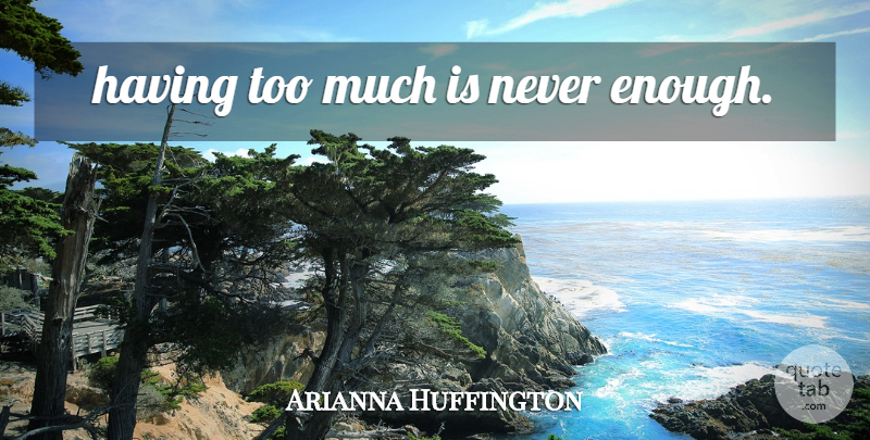 Arianna Huffington Quote About Greed, Too Much, Enough: Having Too Much Is Never...