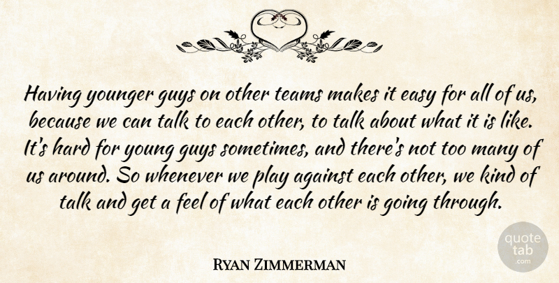 Ryan Zimmerman Quote About Against, Easy, Guys, Hard, Talk: Having Younger Guys On Other...