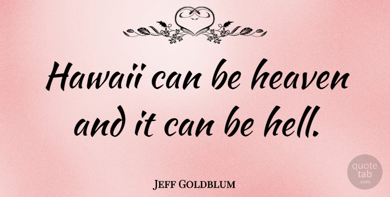 Jeff Goldblum Quote About Heaven, Hawaii, Hell: Hawaii Can Be Heaven And...