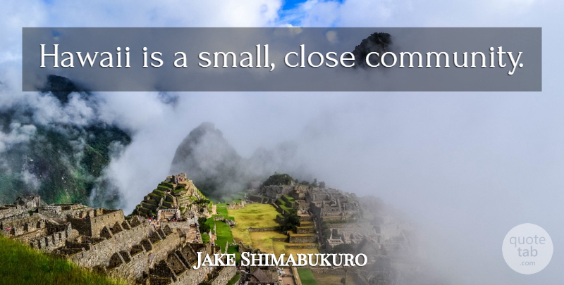Jake Shimabukuro Quote About Community, Hawaii: Hawaii Is A Small Close...