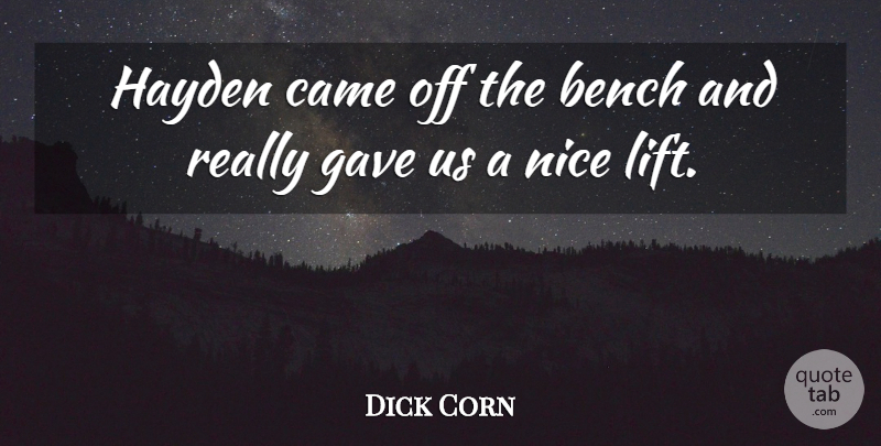 Dick Corn Quote About Bench, Came, Gave, Hayden, Nice: Hayden Came Off The Bench...