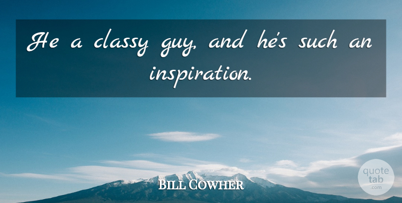 Bill Cowher Quote About Classy: He A Classy Guy And...
