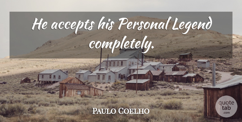 Paulo Coelho Quote About Life, Personal Legend, Legends: He Accepts His Personal Legend...