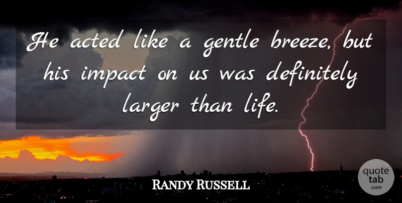 Randy Russell Quote About Acted, Definitely, Gentle, Impact, Larger: He Acted Like A Gentle...