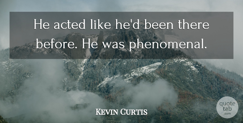Kevin Curtis Quote About Acted: He Acted Like Hed Been...