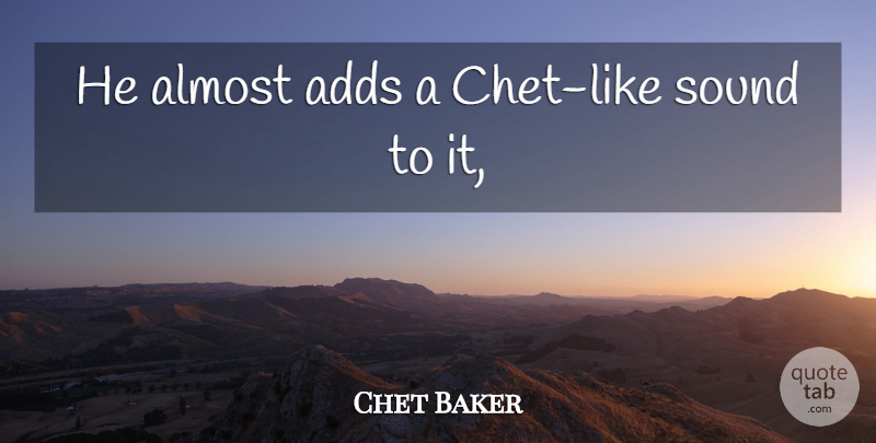 Chet Baker Quote About Adds, Almost, Sound: He Almost Adds A Chet...