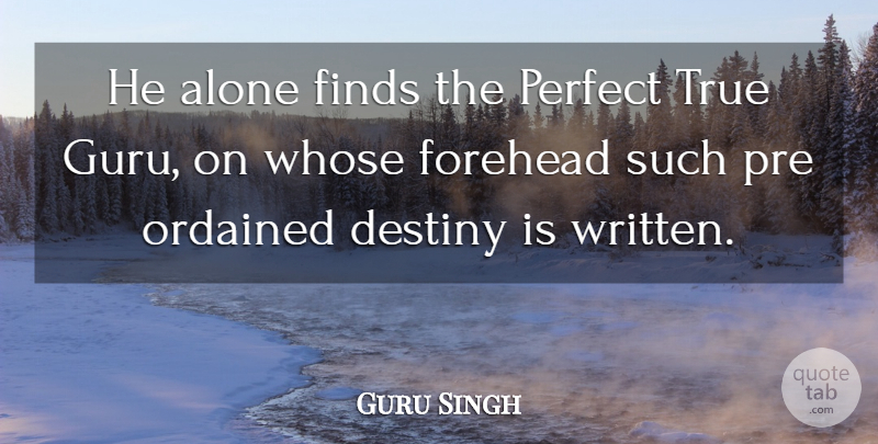 Guru Singh Quote About Alone, Destiny, Finds, Forehead, Ordained: He Alone Finds The Perfect...