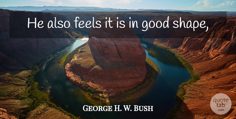 George H. W. Bush Quote About Feels, Good: He Also Feels It Is...