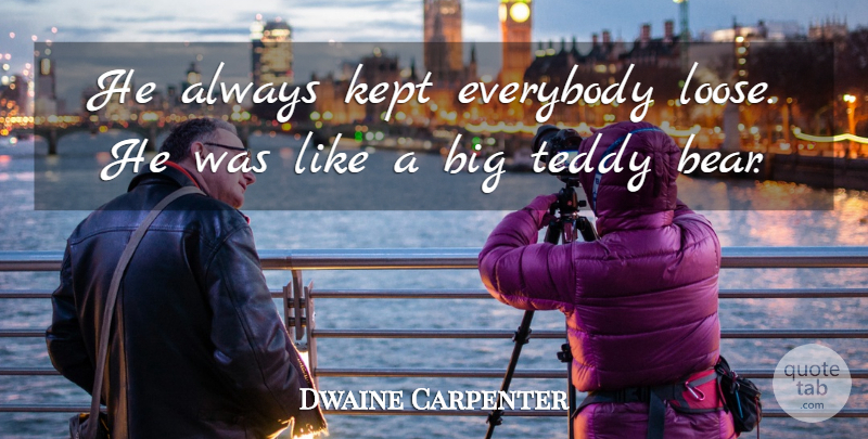 Dwaine Carpenter Quote About Everybody, Kept, Teddy: He Always Kept Everybody Loose...