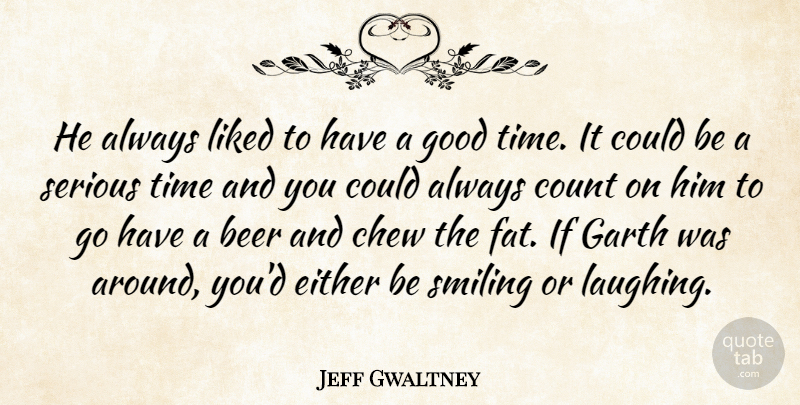 Jeff Gwaltney Quote About Beer, Chew, Count, Either, Good: He Always Liked To Have...