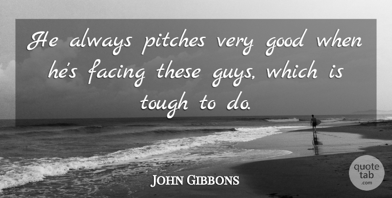 John Gibbons Quote About Facing, Good, Pitches, Tough: He Always Pitches Very Good...