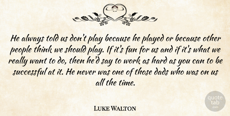 Luke Walton Quote About Dads, Fun, Hard, People, Played: He Always Told Us Dont...