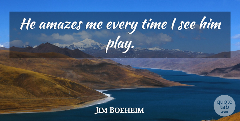 Jim Boeheim Quote About Amazes, Time: He Amazes Me Every Time...